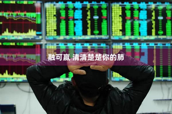 融可赢 清清楚楚你的肺
