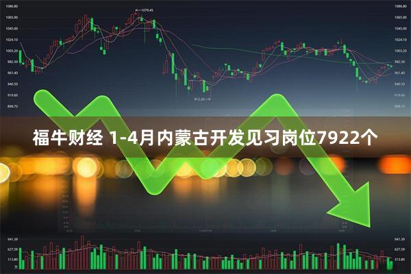 福牛财经 1-4月内蒙古开发见习岗位7922个
