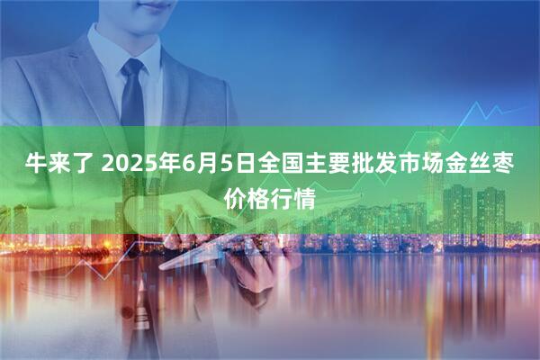 牛来了 2025年6月5日全国主要批发市场金丝枣价格行情