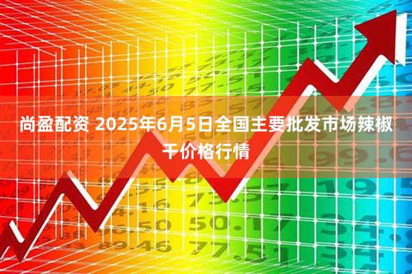 尚盈配资 2025年6月5日全国主要批发市场辣椒干价格行情