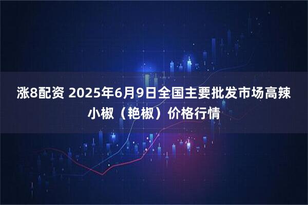 涨8配资 2025年6月9日全国主要批发市场高辣小椒（艳椒）价格行情