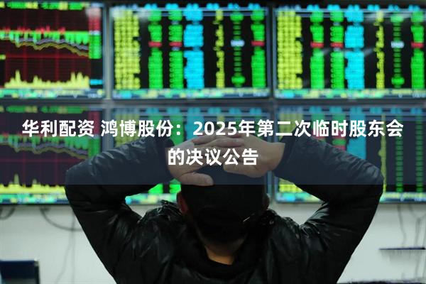 华利配资 鸿博股份：2025年第二次临时股东会的决议公告