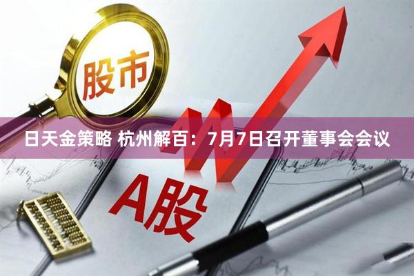 日天金策略 杭州解百：7月7日召开董事会会议
