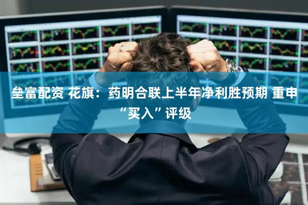 垒富配资 花旗：药明合联上半年净利胜预期 重申“买入”评级