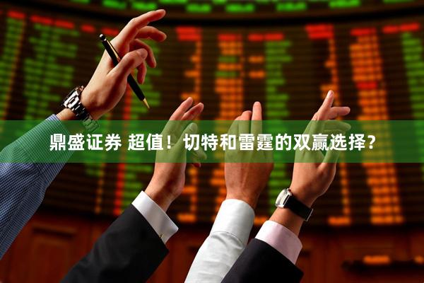 鼎盛证券 超值！切特和雷霆的双赢选择？