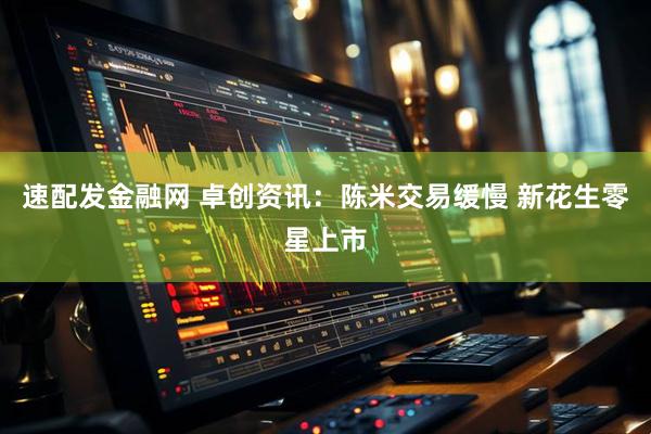 速配发金融网 卓创资讯：陈米交易缓慢 新花生零星上市