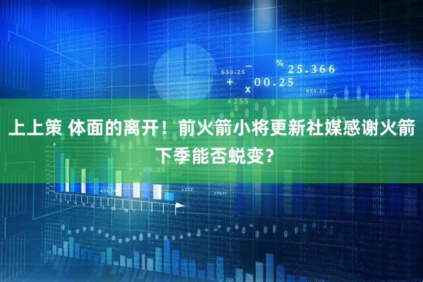 上上策 体面的离开！前火箭小将更新社媒感谢火箭 下季能否蜕变？