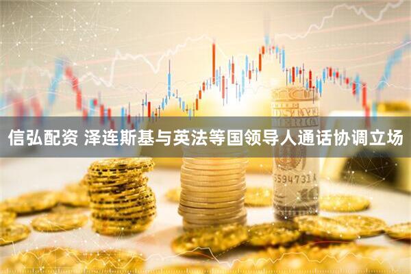 信弘配资 泽连斯基与英法等国领导人通话协调立场