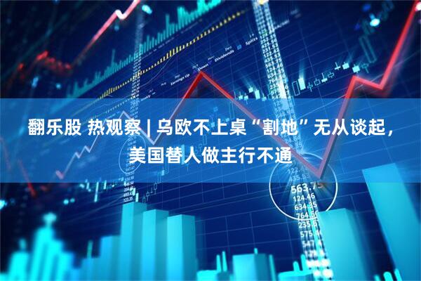 翻乐股 热观察 | 乌欧不上桌“割地”无从谈起，美国替人做主行不通