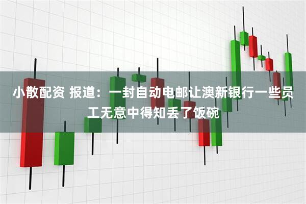 小散配资 报道：一封自动电邮让澳新银行一些员工无意中得知丢了饭碗