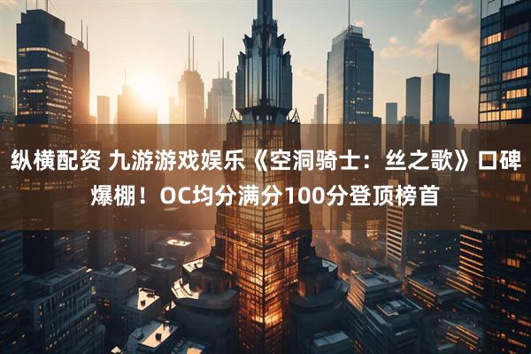 纵横配资 九游游戏娱乐《空洞骑士：丝之歌》口碑爆棚！OC均分满分100分登顶榜首