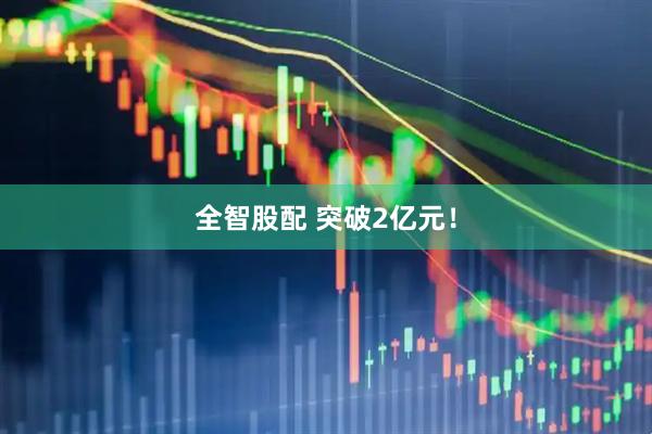 全智股配 突破2亿元！